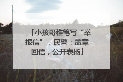 小孩哥稚笔写“举报信”，民警：盖章回信，公开表扬