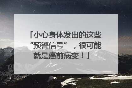小心身体发出的这些“预警信号”，很可能就是癌前病变！