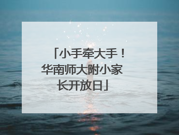 小手牵大手！华南师大附小家长开放日