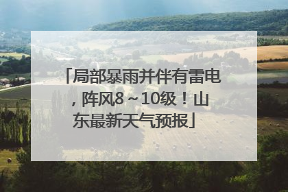 局部暴雨并伴有雷电，阵风8～10级！山东最新天气预报
