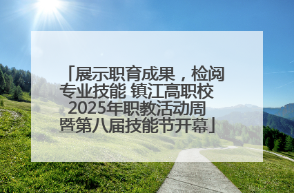 展示职育成果，检阅专业技能 镇江高职校2025年职教活动周暨第八届技能节开幕
