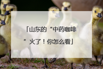 山东的“中药咖啡”火了！你怎么看