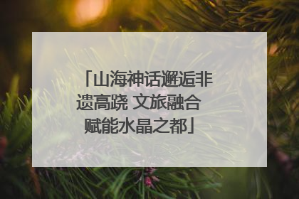 山海神话邂逅非遗高跷 文旅融合赋能水晶之都