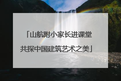山航附小家长进课堂 共探中国建筑艺术之美