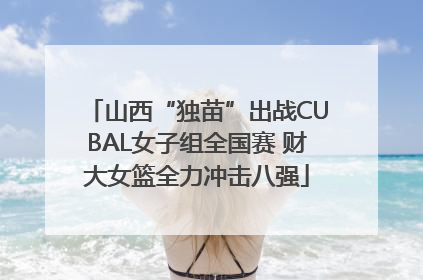 山西“独苗”出战CUBAL女子组全国赛 财大女篮全力冲击八强