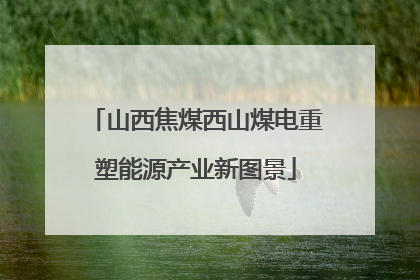 山西焦煤西山煤电重塑能源产业新图景