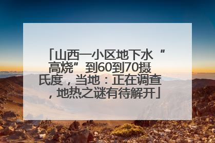 山西一小区地下水“高烧”到60到70摄氏度，当地：正在调查，地热之谜有待解开