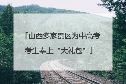 山西多家景区为中高考考生奉上“大礼包”