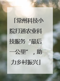 常州科技小院打通农业科技服务“最后一公里”，助力乡村振兴