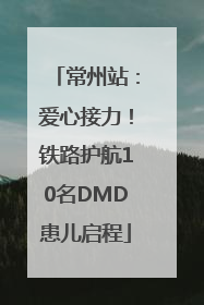 常州站：爱心接力！铁路护航10名DMD患儿启程