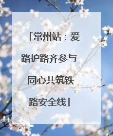 常州站：爱路护路齐参与 同心共筑铁路安全线