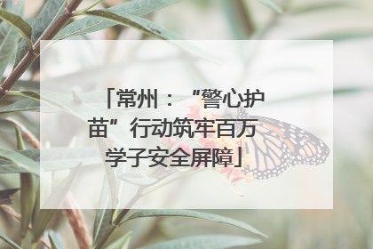 常州：“警心护苗”行动筑牢百万学子安全屏障