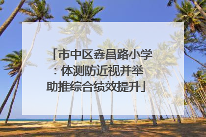 市中区鑫昌路小学：体测防近视并举 助推综合绩效提升