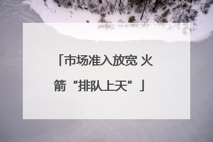 市场准入放宽 火箭“排队上天”