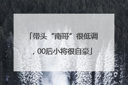 带头“南哥”很低调，00后小将很自豪