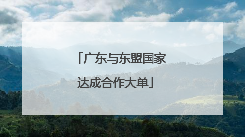 广东与东盟国家达成合作大单