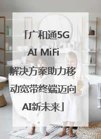 广和通5G AI MiFi解决方案助力移动宽带终端迈向AI新未来
