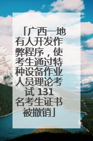 广西一地有人开发作弊程序，使考生通过特种设备作业人员理论考试 131名考生证书被撤销