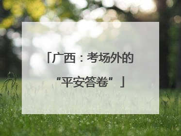 广西：考场外的“平安答卷”