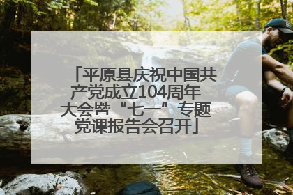 平原县庆祝中国共产党成立104周年大会暨“七一”专题党课报告会召开