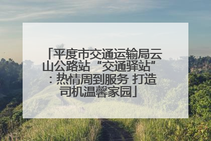 平度市交通运输局云山公路站“交通驿站”：热情周到服务 打造司机温馨家园