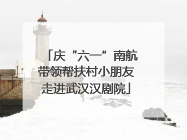 庆“六一”南航带领帮扶村小朋友走进武汉汉剧院