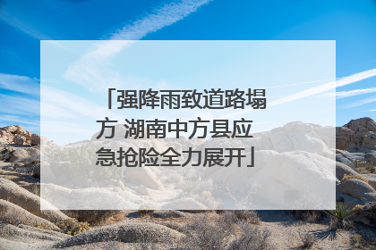 强降雨致道路塌方 湖南中方县应急抢险全力展开