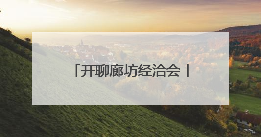 开聊廊坊经洽会丨家门口有全球好物