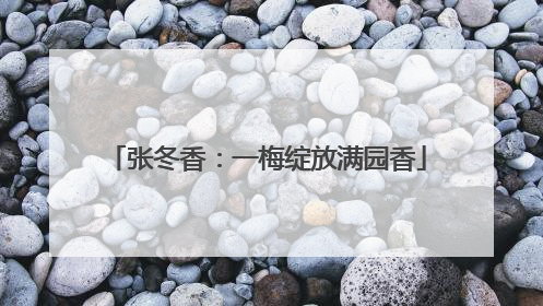 张冬香：一梅绽放满园香