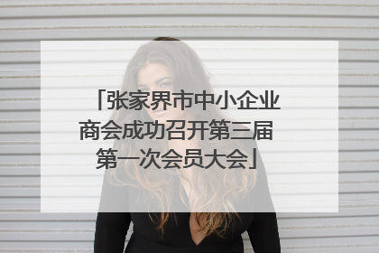 张家界市中小企业商会成功召开第三届第一次会员大会