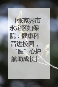 张家界市永定区妇保院：健康科普进校园，“医”心护航助成长