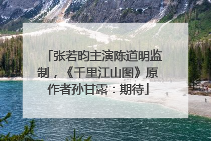 张若昀主演陈道明监制，《千里江山图》原作者孙甘露：期待