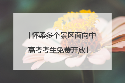 怀柔多个景区面向中高考考生免费开放