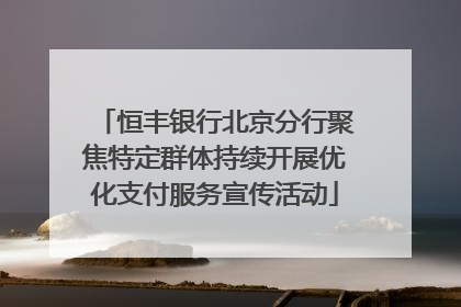 恒丰银行北京分行聚焦特定群体持续开展优化支付服务宣传活动