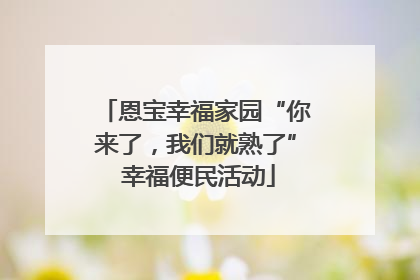 恩宝幸福家园“你来了，我们就熟了” 幸福便民活动