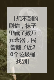 想不到的剧情，袜子里藏了数万元金器，民警翻了近20个垃圾桶找到
