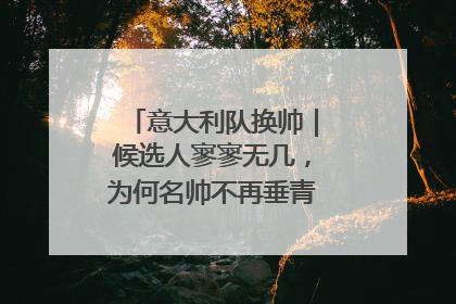 意大利队换帅｜候选人寥寥无几，为何名帅不再垂青“蓝衣军团”？