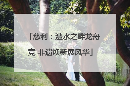 慈利：澧水之畔龙舟竞 非遗焕新展风华