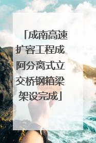 成南高速扩容工程成阿分离式立交桥钢箱梁架设完成