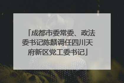 成都市委常委、政法委书记陈麟调任四川天府新区党工委书记
