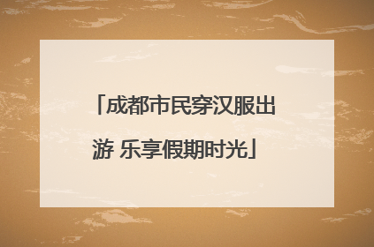 成都市民穿汉服出游 乐享假期时光