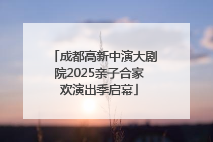 成都高新中演大剧院2025亲子合家欢演出季启幕