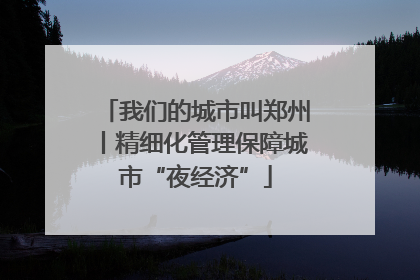 我们的城市叫郑州丨精细化管理保障城市“夜经济”