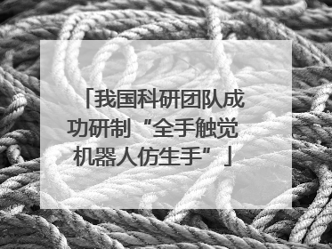 我国科研团队成功研制“全手触觉机器人仿生手”