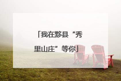 我在黟县“秀里山庄”等你