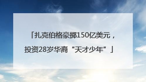 扎克伯格豪掷150亿美元，投资28岁华裔“天才少年”