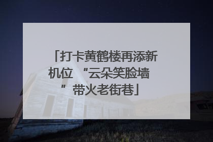 打卡黄鹤楼再添新机位 “云朵笑脸墙”带火老街巷