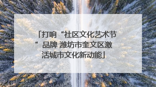 打响“社区文化艺术节”品牌 潍坊市奎文区激活城市文化新动能