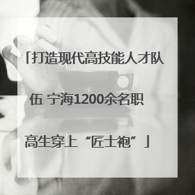打造现代高技能人才队伍 宁海1200余名职高生穿上“匠士袍”