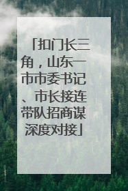 扣门长三角，山东一市市委书记、市长接连带队招商谋深度对接